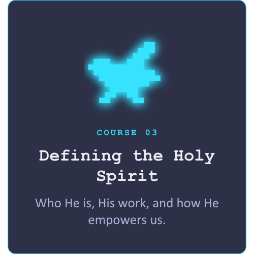 Course 03: Defining the Holy Spirit. Who He is, His work, and how He empowers us.